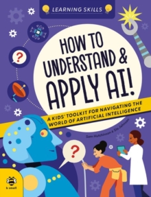 How to Understand and Apply AI : A Kids' Toolkit for Navigating the World of Artificial Intelligence