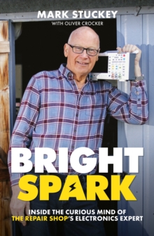 Bright Spark : Inside the Curious Mind of The Repair Shop's Electronics Expert