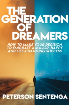 The Generation of Dreamers : how to make your decision to emigrate a major, happy and life-changing success