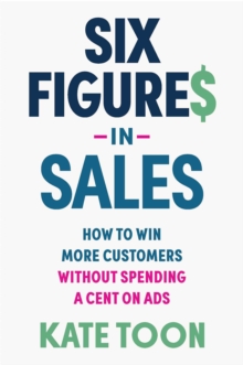 Six Figures in Sales : How to win more customers without spending a cent on ads