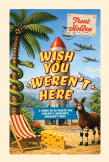 Wish You Werent Here : A guide to 50 places you couldn't, wouldn't, shouldn't visit