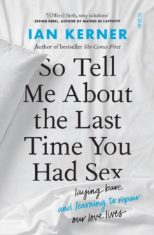 So Tell Me About the Last Time You Had Sex : laying bare and learning to repair our love lives