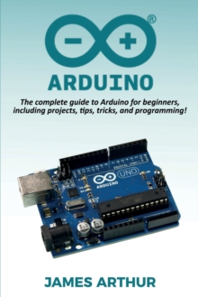Arduino : The complete guide to Arduino for beginners, including projects, tips, tricks, and programming!