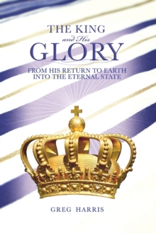 The King and His Glory : From His Return to Earth Into the Eternal State