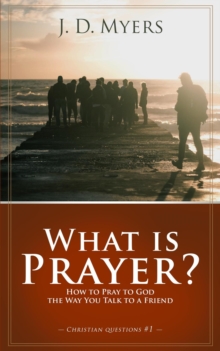 What is Prayer? How to Pray to God the Way You Talk to a Friend : Christian Questions, #1