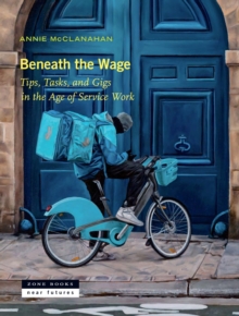 Beneath the Wage : Tips, Tasks, and Gigs in the Age of Service Work