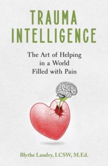 Trauma Intelligence : The Art of Helping in a World Filled with Pain