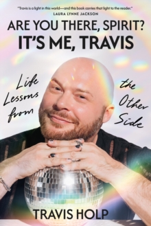 Are You There, Spirit? Its Me, Travis : Life Lessons from the Other Side