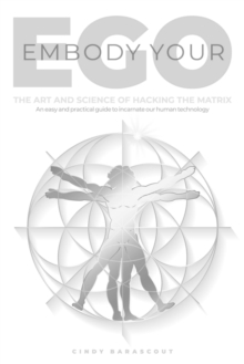 Embody Your Ego : The Art and Science of Hacking the Matrix
