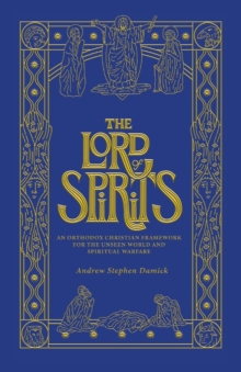 The Lord of Spirits : An Orthodox Christian Framework for the Unseen World and Spiritual Warfare