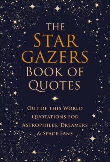 The Stargazers Book of Quotes : Out of this World Quotations for Astrophiles, Dreamers & Space Fans