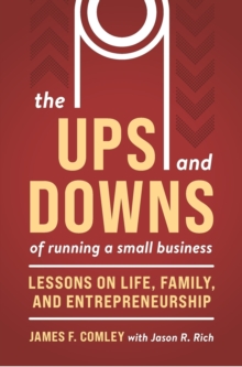 The Ups and Downs of Running a Small Business : Lessons from a Lifetime of Lifting People, Business, and Community Up