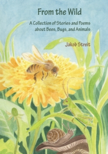 From the Wild : A Collection of Stories and Poems about Bees, Bugs and Animals