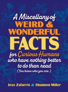 A Miscellany of Weird and Wonderful Facts for Curious Humans Who Have Nothing Better to Do Than Read : (You know who you are.)