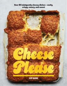 Cheese Please : Over 90 Indulgently Cheesy DishesMelty, Crispy, Savory, and Sweet