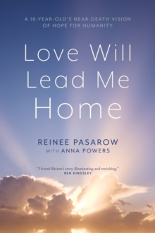 Love Will Lead Me Home : A Sixteen-Year-Old's Near-Death Vision of Hope for Humanity