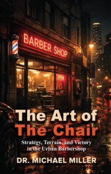 The Art of the Chair : Strategy, Terrain, and Victory in the Urban Barbershop