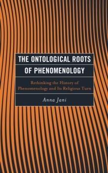 The Ontological Roots of Phenomenology : Rethinking the History of Phenomenology and Its Religious Turn