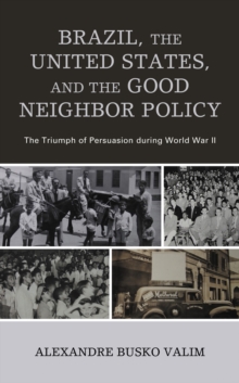 Brazil, the United States, and the Good Neighbor Policy : The Triumph of Persuasion during World War II