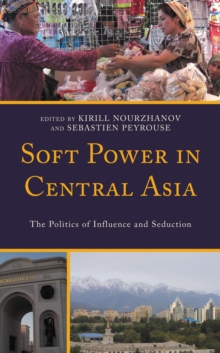 Soft Power in Central Asia : The Politics of Influence and Seduction