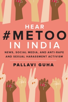 Hear #MeToo in India : News, Social Media, and Anti-Rape and Sexual Harassment Activism