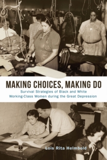 Making Choices, Making Do : Survival Strategies of Black and White Working-Class Women during the Great Depression