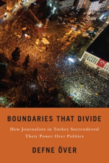 Boundaries That Divide : How Journalists in Turkey Surrendered Their Power Over Politics