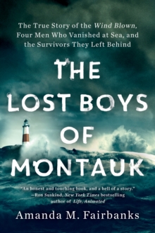 Lost Boys of Montauk : The True Story of the Wind Blown, Four Men Who Vanished at Sea, and the Survivors They Left Behind