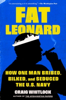 Fat Leonard : How One Man Bribed, Bilked, and Seduced the U.S. Navy