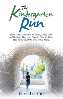 Kindergarten Run : Spirit Gives Guidance on Peace, Grief, Loss, and Healing. They Also Explain How the Other Side Works and Who Gets to Go There.