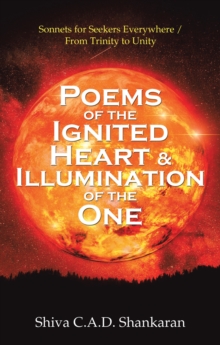 Poems of the Ignited Heart & Illumination of the One : Sonnets for Seekers Everywhere / from Trinity to Unity