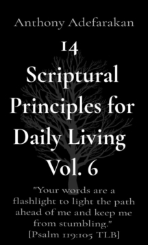14  Scriptural Principles for Daily Living  Vol. 6: "Your words are a flashlight to light the path ahead of me and keep me from stumbling."  [Psalm 119 : 105 TLB]
