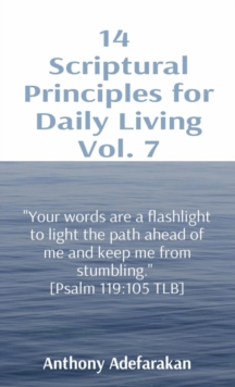 14  Scriptural Principles for Daily Living Vol. 7: "Your words are a flashlight to light the path ahead of me and keep me from stumbling."  [Psalm 119 : 105 TLB]