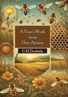 A Year's Work in an Out-Apiary: Or an Average of 1141/2 Pounds of Honey Per Colony in a Poor Season, and How It Was Done