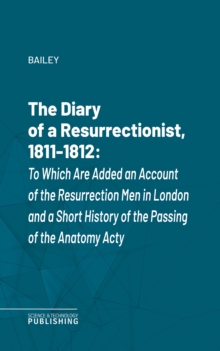 The Diary of a Resurrectionist, 1811-1812 : To Which Are Added an Account of the Resurrection Men in London and a Short History of the Passing of the Anatomy Act