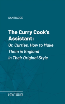The Curry Cook's Assistant : Or, Curries, How to Make Them in England in Their Original Style
