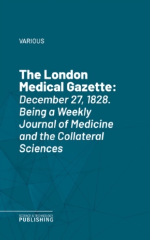 The London Medical Gazette : December 27, 1828. Being a Weekly Journal of Medicine and the Collateral Sciences