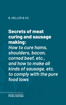 Secrets of meat curing and sausage making : How to cure hams, shoulders, bacon, corned beef, etc., and how to make all kinds of sausage, etc. to comply with the pure food laws