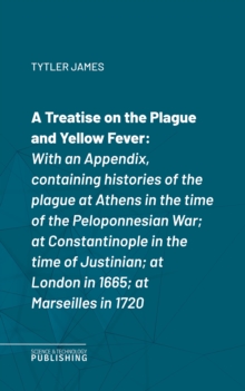 A Treatise on the Plague and Yellow Fever : With an Appendix, containing histories of the plague at Athens in the time of the Peloponnesian War; at Constantinople in the time of Justinian; at London i