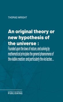 An original theory or new hypothesis of the universe : Founded upon the laws of nature, and solving by mathematical principles the general phaenomena of the visible creation; and particularly the via