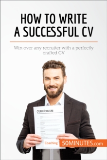How to Write a Successful CV : Win over any recruiter with a perfectly crafted CV