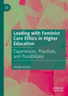 Leading with Feminist Care Ethics in Higher Education : Experiences, Practices, and Possibilities
