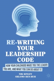 Re-writing your Leadership Code : How your Childhood Made You the Leader You Are, and What You Can Do About It