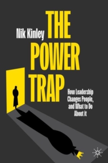 The Power Trap : How Leadership Changes People, and What to Do About It