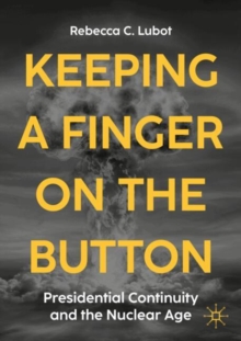 Keeping a Finger on the Button : Presidential Continuity and the Nuclear Age