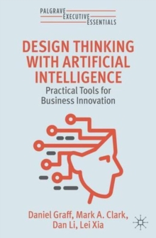Design Thinking with Artificial Intelligence : Practical Tools for Business Innovation