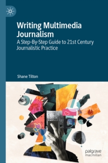 Writing Multimedia Journalism : A Step-By-Step Guide to 21st Century Journalistic Practice