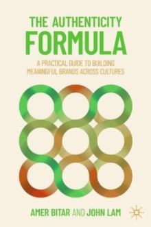The Authenticity Formula : A Practical Guide for Building Meaningful Brands Across Cultures