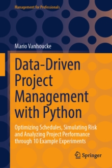 Data-Driven Project Management with Python : Optimizing Schedules, Simulating Risk and Analyzing Project Performance through 10 Example Experiments