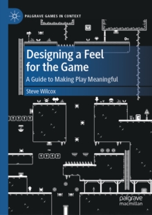 Designing a Feel for the Game : A Guide to Making Play Meaningful